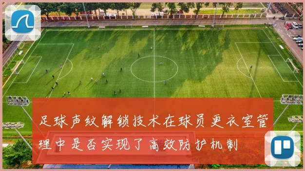 足球声纹解锁技术在球员更衣室管理中是否实现了高效防护机制