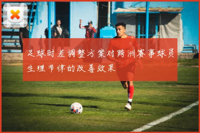 足球时差调整方案对跨洲赛事球员生理节律的改善效果